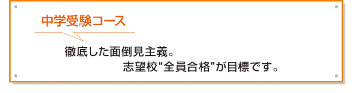 中学受験コース　徹底した面倒見主義。志望校全員合格が目標です。