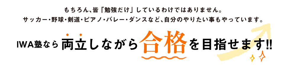 もちろん、皆勉強だけをしているわけではありません。サッカー・野球・剣道・バレー・ダンスなどの、自分のやりたいこともやっています。両立しながら合格を目指せます。