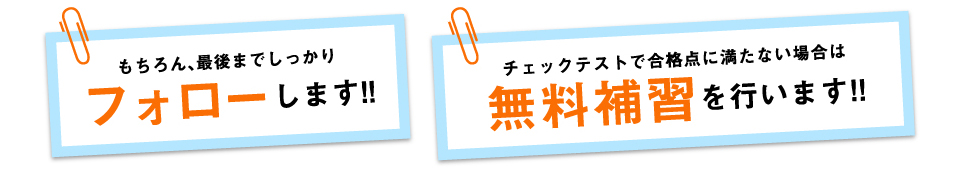 もちろん最後までしっかりフォロー・チェックテストで合格点に満たない場合は無料補修を行います。